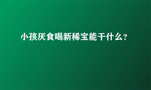 小孩厌食喝新稀宝能干什么？