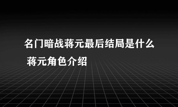 名门暗战蒋元最后结局是什么 蒋元角色介绍
