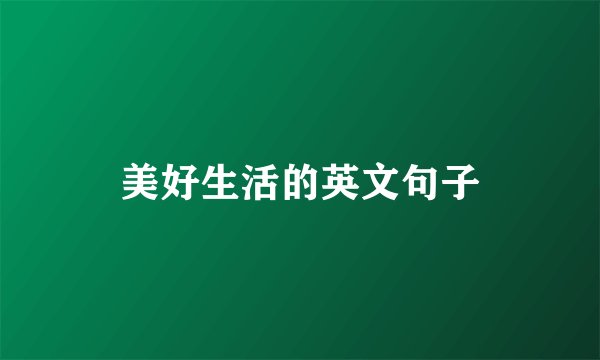 美好生活的英文句子