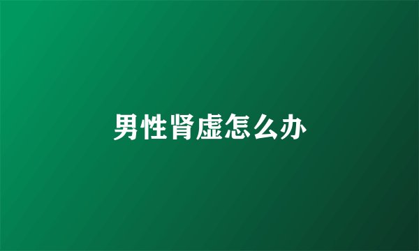 男性肾虚怎么办