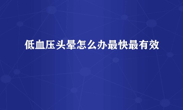 低血压头晕怎么办最快最有效