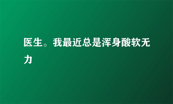 医生。我最近总是浑身酸软无力