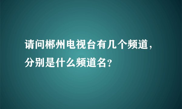 请问郴州电视台有几个频道,分别是什么频道名?