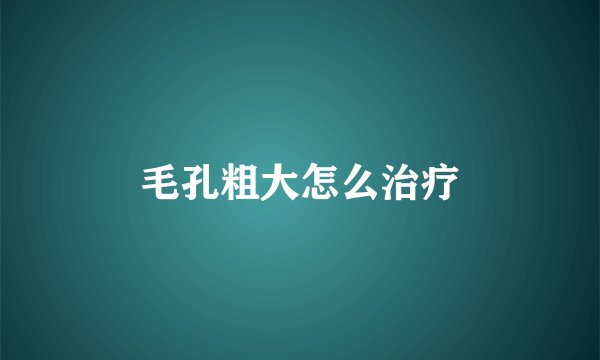 毛孔粗大怎么治疗
