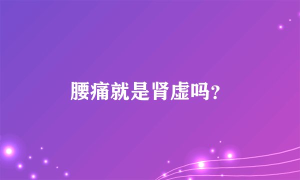 腰痛就是肾虚吗？