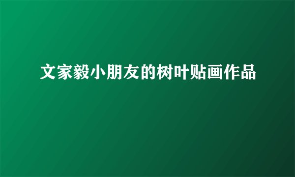 文家毅小朋友的树叶贴画作品