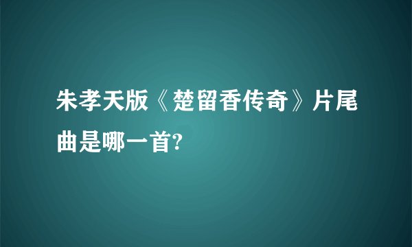 朱孝天版《楚留香传奇》片尾曲是哪一首?