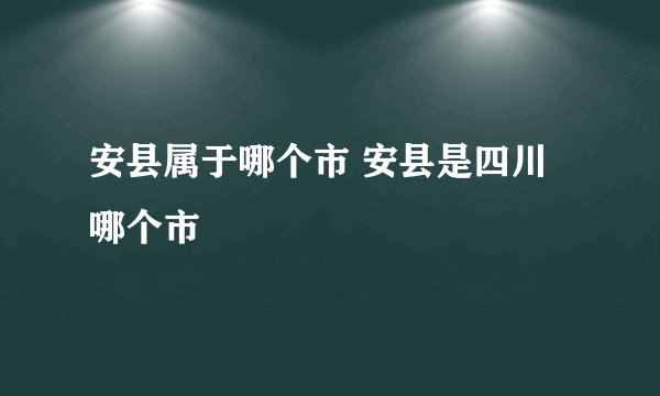 安县属于哪个市 安县是四川哪个市