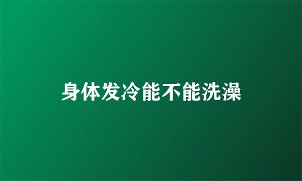 身体发冷能不能洗澡