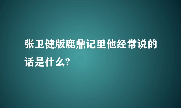 张卫健版鹿鼎记里他经常说的话是什么?