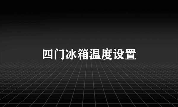 四门冰箱温度设置