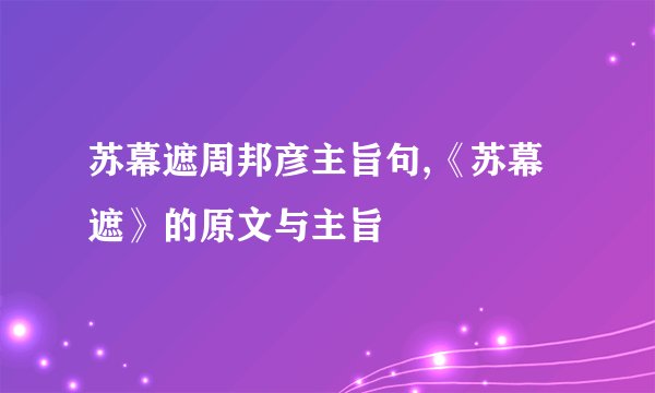 苏幕遮周邦彦主旨句,《苏幕遮》的原文与主旨