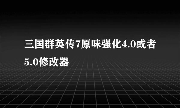 三国群英传7原味强化4.0或者5.0修改器