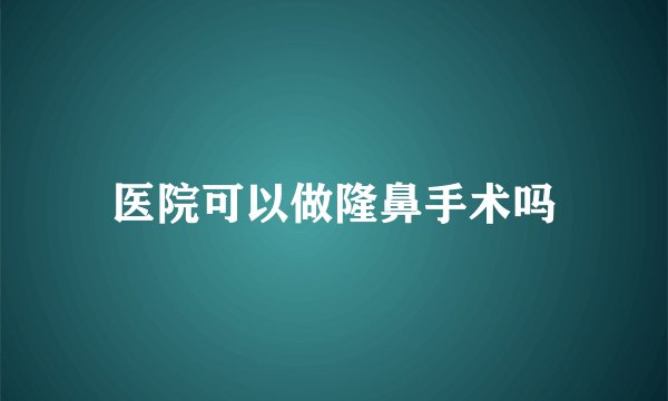 医院可以做隆鼻手术吗