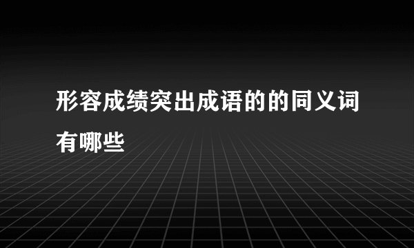 形容成绩突出成语的的同义词有哪些