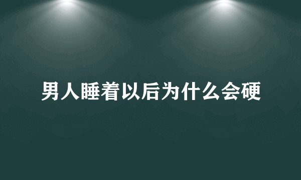 男人睡着以后为什么会硬