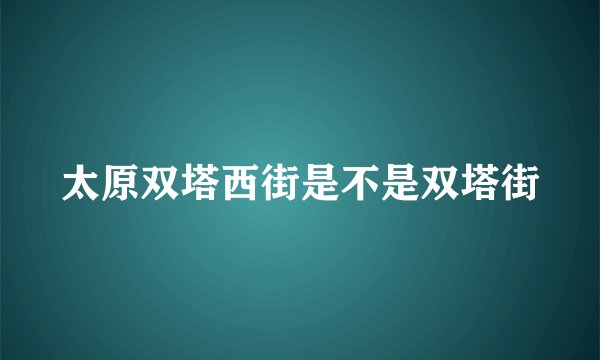 太原双塔西街是不是双塔街