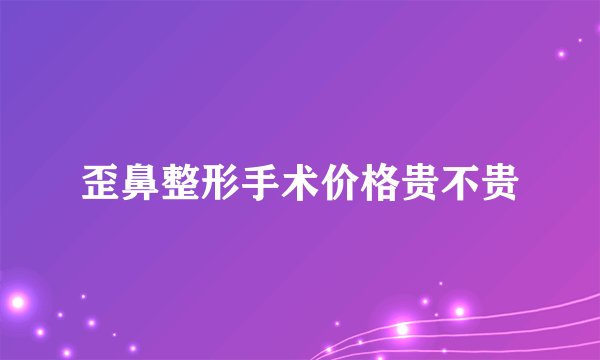 歪鼻整形手术价格贵不贵