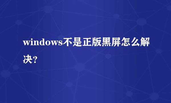 windows不是正版黑屏怎么解决？