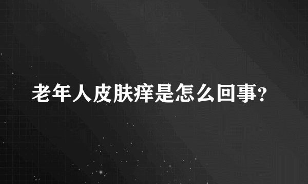 老年人皮肤痒是怎么回事？