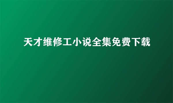 天才维修工小说全集免费下载