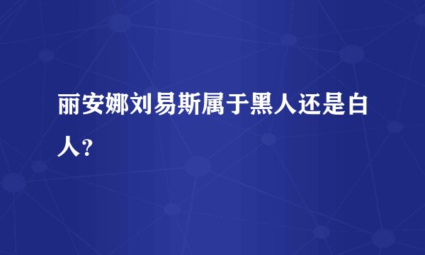 丽安娜刘易斯属于黑人还是白人？