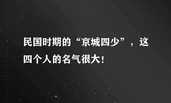 民国时期的“京城四少”,这四个人的名气很大!