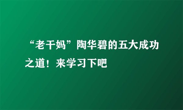“老干妈”陶华碧的五大成功之道！来学习下吧