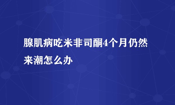 腺肌病吃米非司酮4个月仍然来潮怎么办