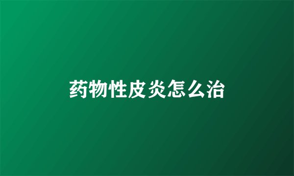药物性皮炎怎么治