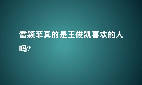 雷颖菲真的是王俊凯喜欢的人吗?