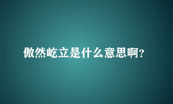 傲然屹立是什么意思啊？