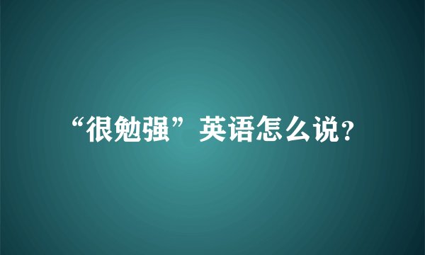 “很勉强”英语怎么说？