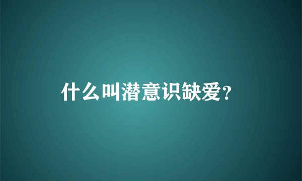 什么叫潜意识缺爱?
