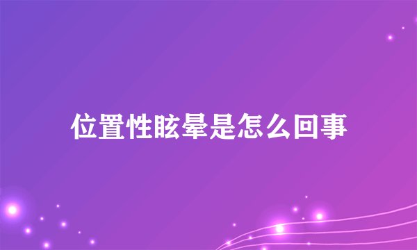 位置性眩晕是怎么回事