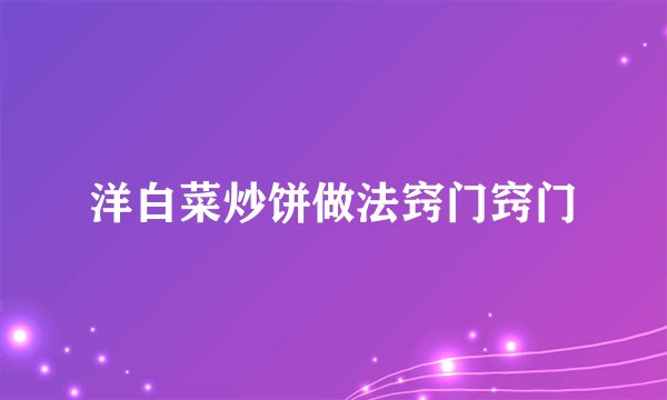 洋白菜炒饼做法窍门窍门