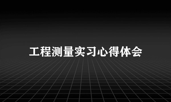 工程测量实习心得体会