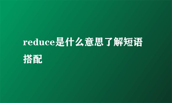 reduce是什么意思了解短语搭配