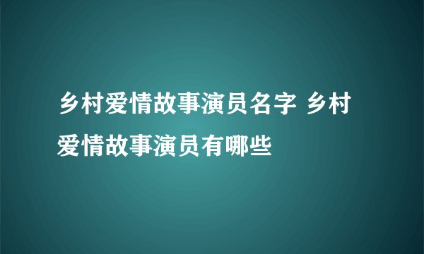 乡村爱情故事演员名字 乡村爱情故事演员有哪些