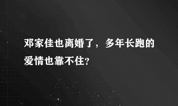 邓家佳也离婚了，多年长跑的爱情也靠不住？