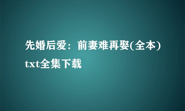 先婚后爱:前妻难再娶(全本)txt全集下载