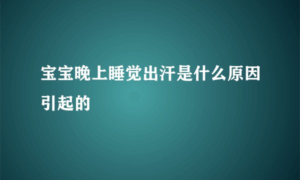 宝宝晚上睡觉出汗是什么原因引起的