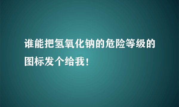 谁能把氢氧化钠的危险等级的图标发个给我！
