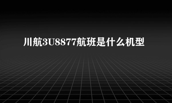 川航3U8877航班是什么机型
