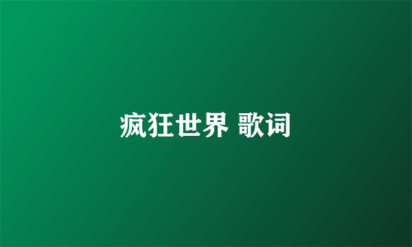 疯狂世界 歌词