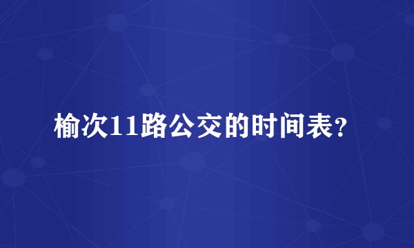 榆次11路公交的时间表？