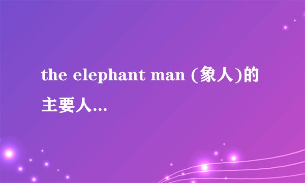 the elephant man (象人)的主要人物有几个.都叫什么名字呢?