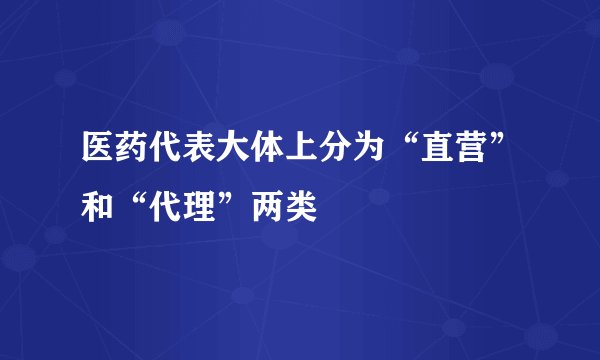 医药代表大体上分为“直营”和“代理”两类