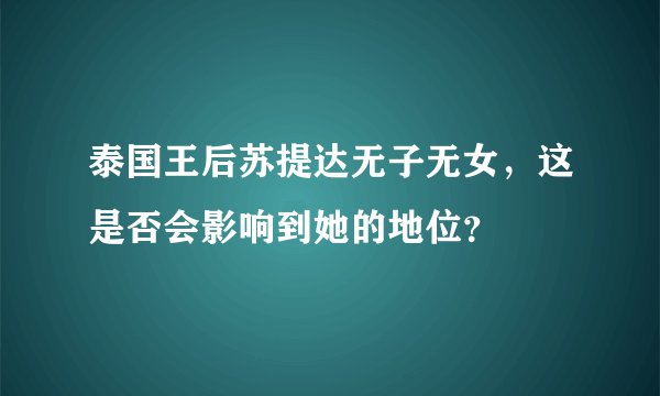 泰国王后苏提达无子无女，这是否会影响到她的地位？