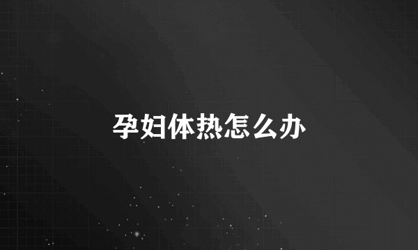 孕妇体热怎么办